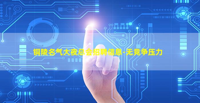 铜陵名气大夜总会招聘信息-无竞争压力